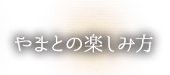 やまとの楽しみ方