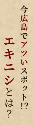 今広島でアツいスポット！？エキニシとは？